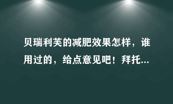 贝瑞利芙的减肥效果怎样,谁用过的,给点意见吧!拜托了各位 谢谢