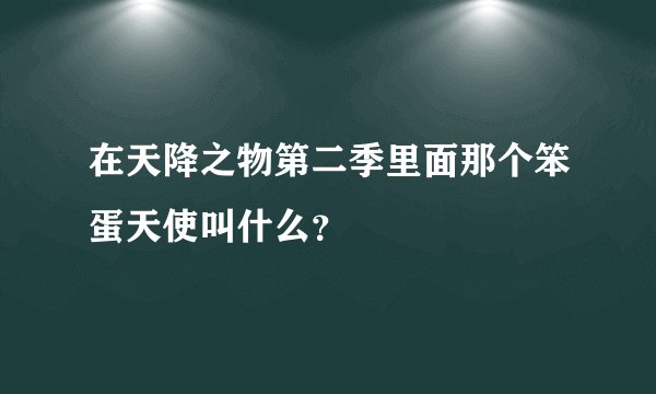 在天降之物第二季里面那个笨蛋天使叫什么？