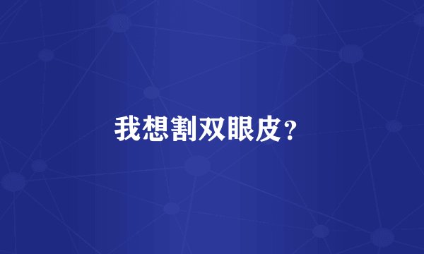 我想割双眼皮？