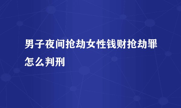 男子夜间抢劫女性钱财抢劫罪怎么判刑