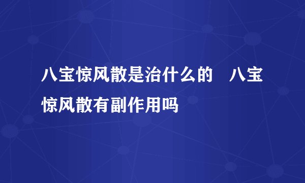 八宝惊风散是治什么的   八宝惊风散有副作用吗