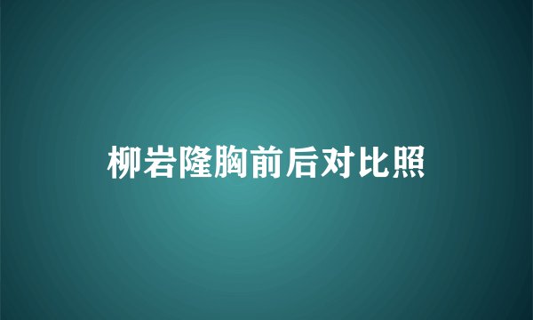 柳岩隆胸前后对比照