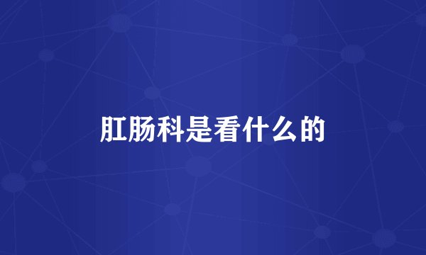 肛肠科是看什么的