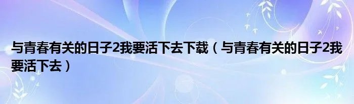与青春有关的日子2我要活下去下载（与青春有关的日子2我要活下去）