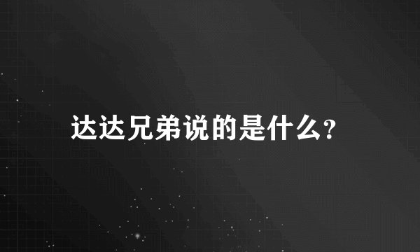 达达兄弟说的是什么？