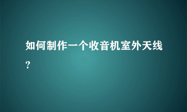 如何制作一个收音机室外天线？