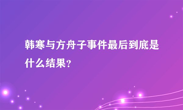 韩寒与方舟子事件最后到底是什么结果？
