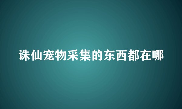 诛仙宠物采集的东西都在哪