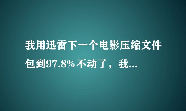 我用迅雷下一个电影压缩文件包到97.8%不动了，我不想下了，有没有办法可以打开它