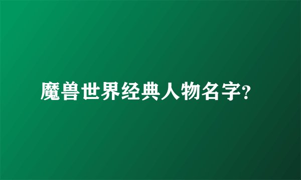 魔兽世界经典人物名字？