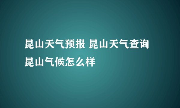 昆山天气预报 昆山天气查询 昆山气候怎么样