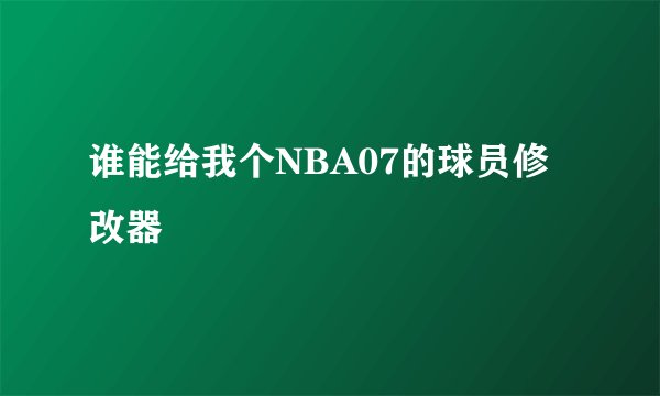 谁能给我个NBA07的球员修改器