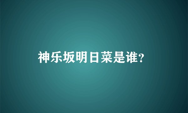 神乐坂明日菜是谁?