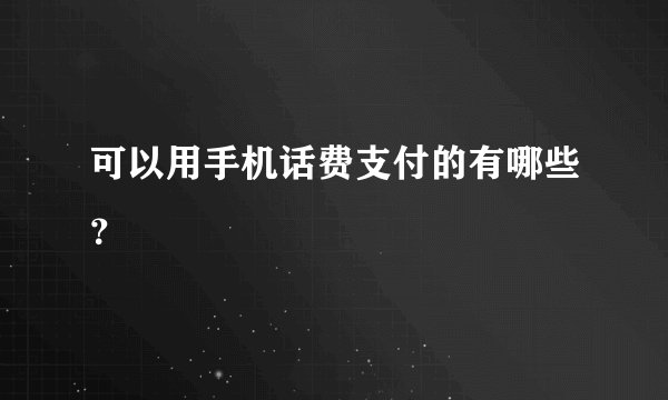 可以用手机话费支付的有哪些？