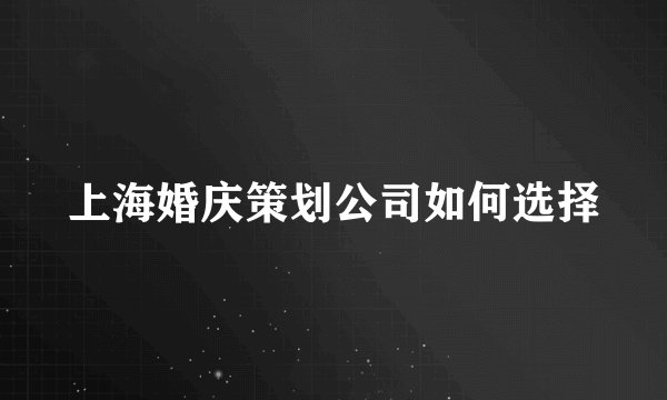 上海婚庆策划公司如何选择