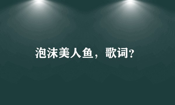 泡沫美人鱼，歌词？