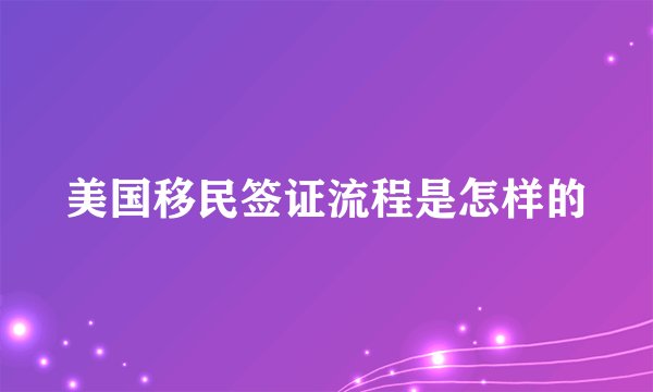 美国移民签证流程是怎样的