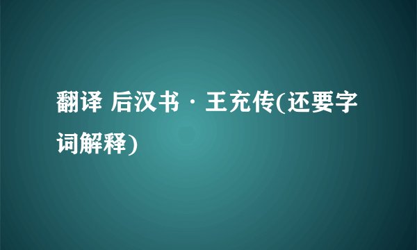 翻译 后汉书·王充传(还要字词解释)