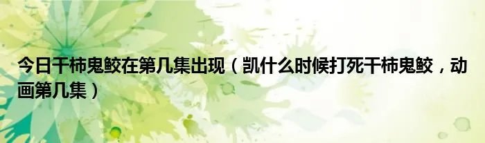 今日干柿鬼鲛在第几集出现（凯什么时候打死干柿鬼鲛，动画第几集）
