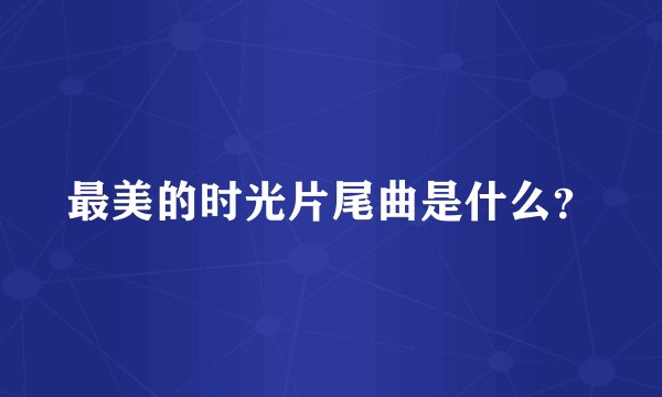 最美的时光片尾曲是什么？