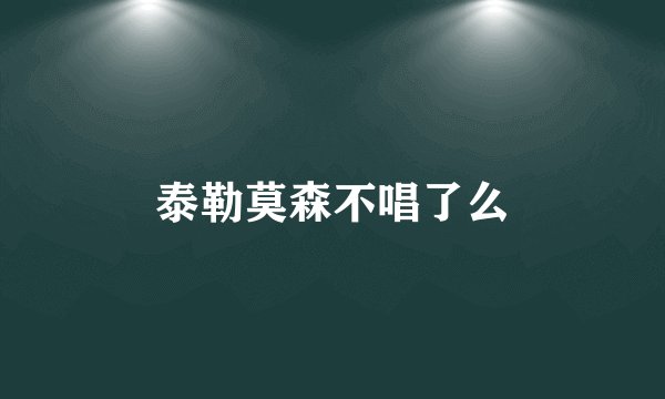 泰勒莫森不唱了么