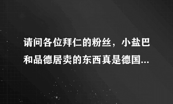 请问各位拜仁的粉丝,小盐巴和品德居卖的东西真是德国代购的吗?