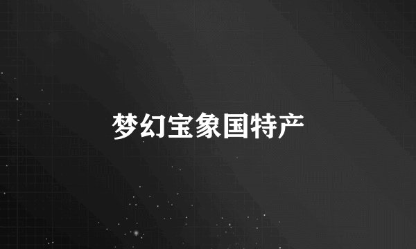 梦幻宝象国特产