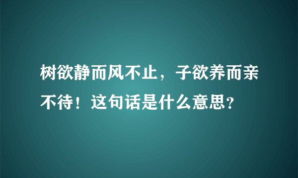 树欲静而风不止,子欲养而亲不待!这句话是什么意思?