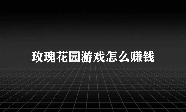玫瑰花园游戏怎么赚钱