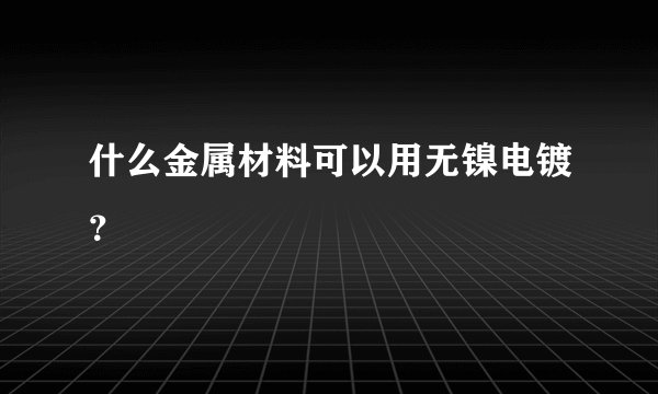 什么金属材料可以用无镍电镀？