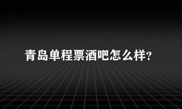 青岛单程票酒吧怎么样？