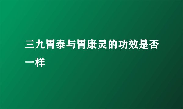 三九胃泰与胃康灵的功效是否一样