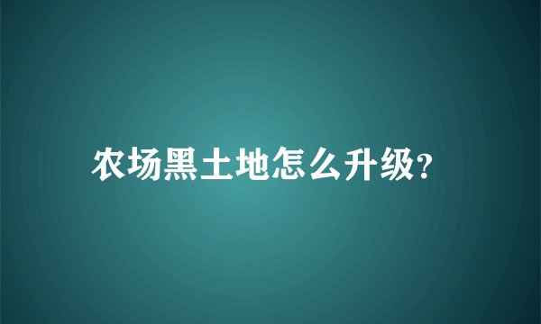 农场黑土地怎么升级？