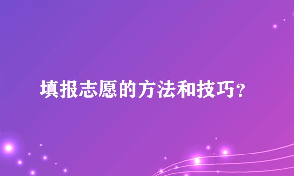 填报志愿的方法和技巧？