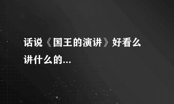 话说《国王的演讲》好看么 讲什么的...