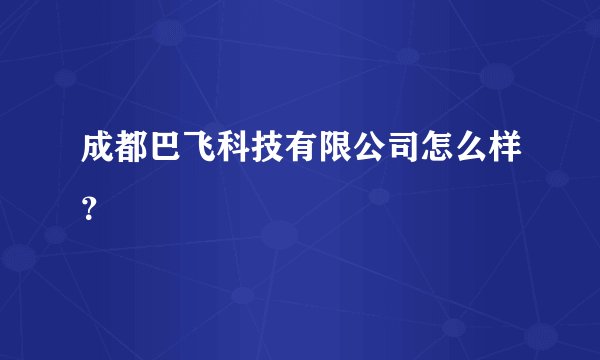 成都巴飞科技有限公司怎么样?