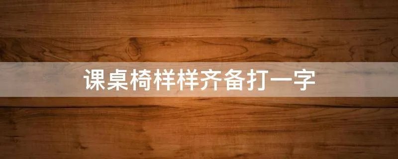 课桌椅样样齐备打一字