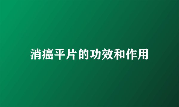 消癌平片的功效和作用