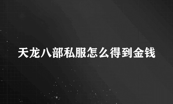 天龙八部私服怎么得到金钱