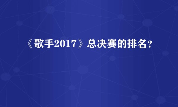 《歌手2017》总决赛的排名?