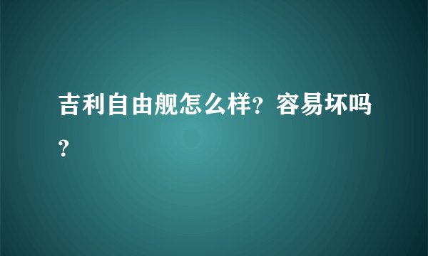 吉利自由舰怎么样？容易坏吗？