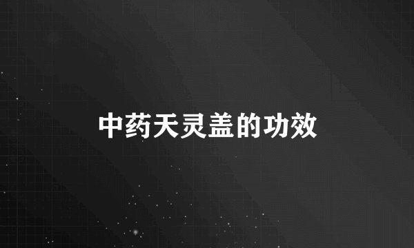 中药天灵盖的功效