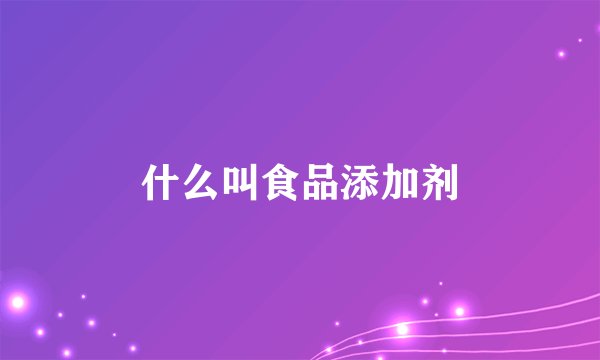 什么叫食品添加剂