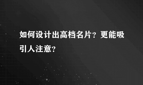如何设计出高档名片？更能吸引人注意？