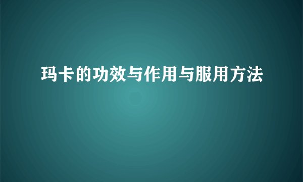 玛卡的功效与作用与服用方法