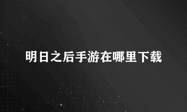 明日之后手游在哪里下载