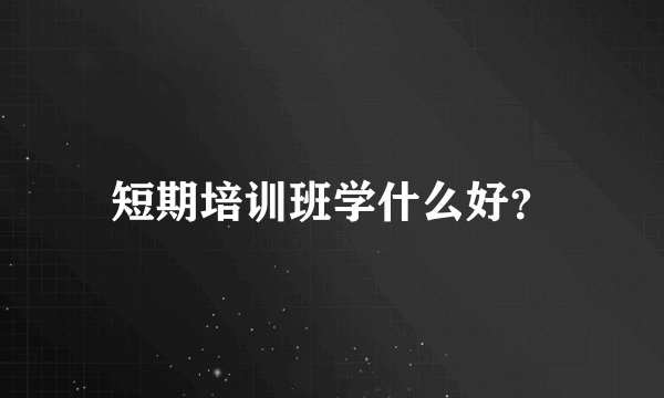 短期培训班学什么好?