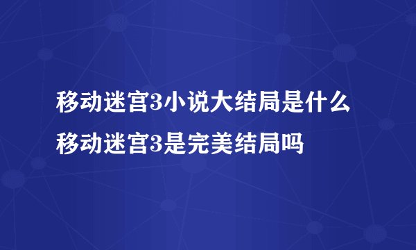 移动迷宫3小说大结局是什么 移动迷宫3是完美结局吗
