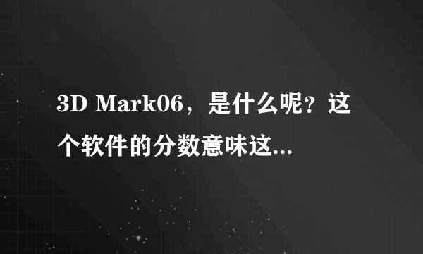 3D Mark06,是什么呢?这个软件的分数意味这什么呢?