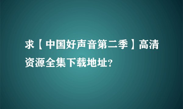 求【中国好声音第二季】高清资源全集下载地址？